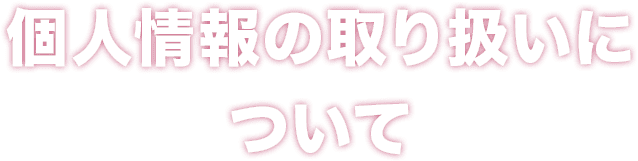 個人情報の取り扱いについて