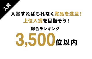 入賞 入賞すればもれなく賞品を進呈！上位入賞をめざそう！ 総合ランキング3,500位以内