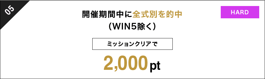 05 開催期間中に全式別を的中（WIN5除く） ミッションクリアで 2000pt HARD