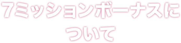 7ミッションボーナスについて